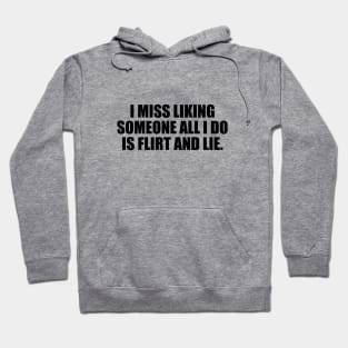 I miss liking someone all i do is flirt and lie Hoodie